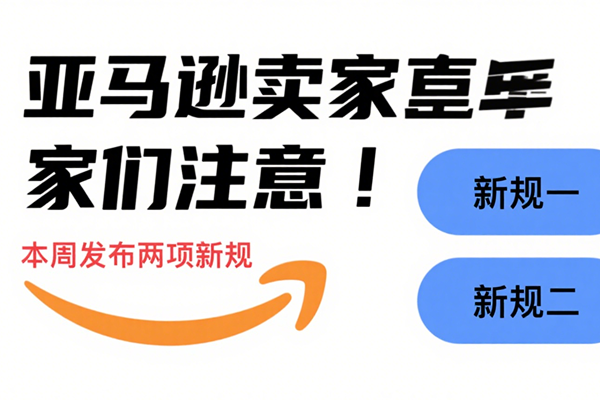 亚马逊卖家们注意!本周发布两项新规