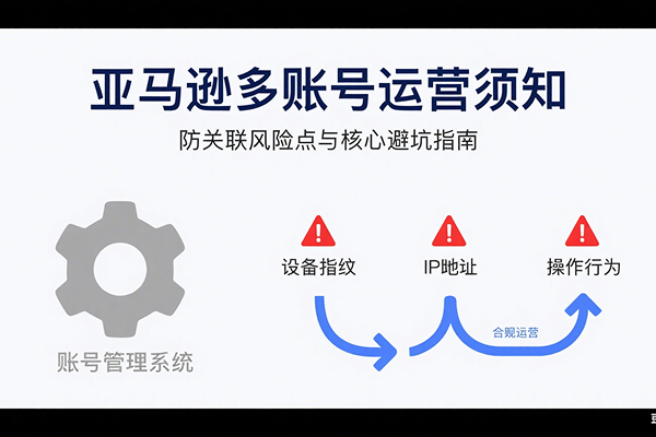 亚马逊多账号运营须知:如何真正做到防关联?