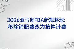 2026亚马逊FBA新规落地：移除销毁费改为“
